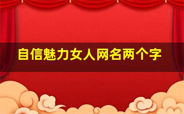 自信魅力女人网名两个字