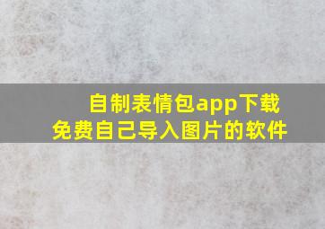 自制表情包app下载免费自己导入图片的软件