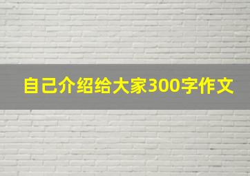 自己介绍给大家300字作文