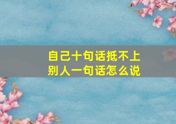 自己十句话抵不上别人一句话怎么说