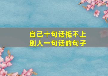 自己十句话抵不上别人一句话的句子