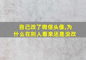 自己改了微信头像,为什么在别人看来还是没改