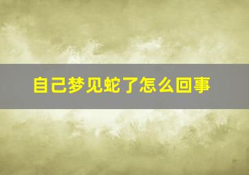 自己梦见蛇了怎么回事