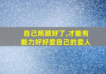 自己照顾好了,才能有能力好好爱自己的爱人