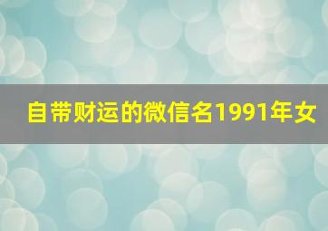 自带财运的微信名1991年女