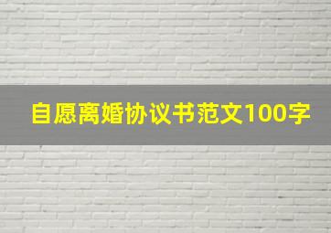 自愿离婚协议书范文100字