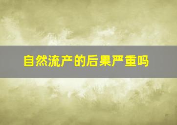 自然流产的后果严重吗