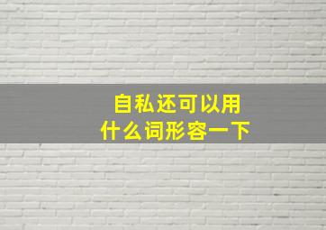 自私还可以用什么词形容一下