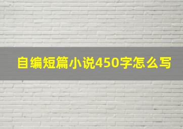 自编短篇小说450字怎么写