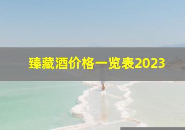 臻藏酒价格一览表2023