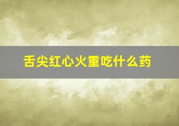 舌尖红心火重吃什么药