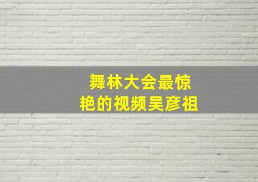 舞林大会最惊艳的视频吴彦祖