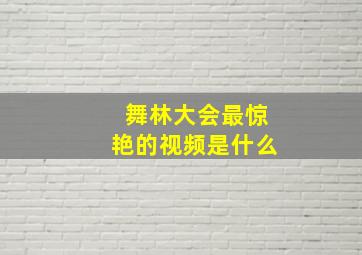 舞林大会最惊艳的视频是什么