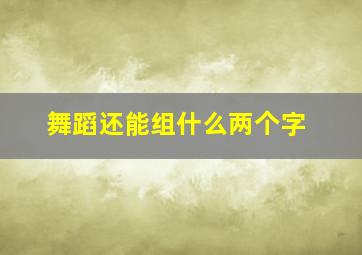 舞蹈还能组什么两个字