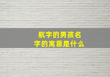 航字的男孩名字的寓意是什么