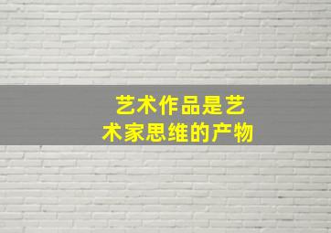 艺术作品是艺术家思维的产物