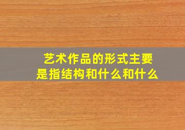 艺术作品的形式主要是指结构和什么和什么