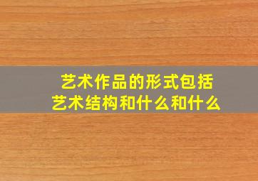 艺术作品的形式包括艺术结构和什么和什么