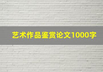 艺术作品鉴赏论文1000字