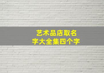 艺术品店取名字大全集四个字