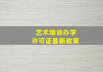 艺术培训办学许可证最新政策