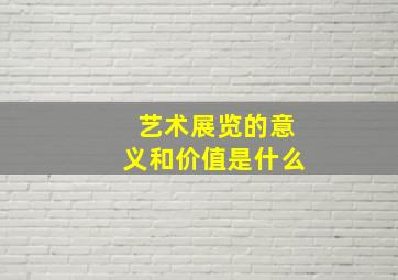 艺术展览的意义和价值是什么