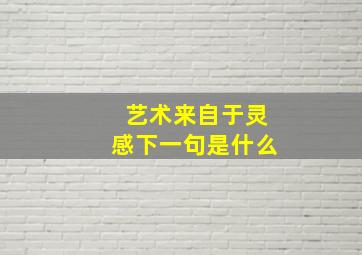 艺术来自于灵感下一句是什么