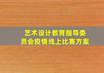 艺术设计教育指导委员会疫情线上比赛方案