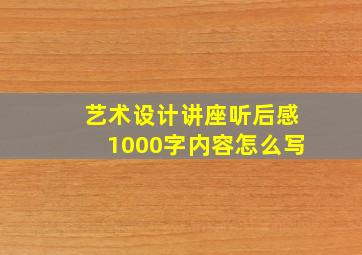 艺术设计讲座听后感1000字内容怎么写