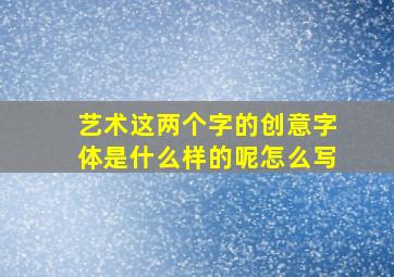 艺术这两个字的创意字体是什么样的呢怎么写