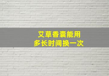 艾草香囊能用多长时间换一次