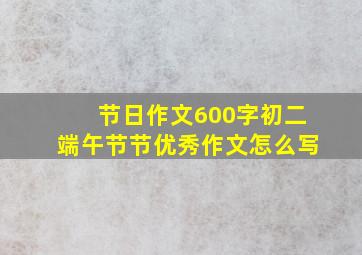 节日作文600字初二端午节节优秀作文怎么写