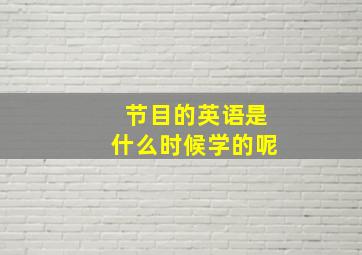 节目的英语是什么时候学的呢