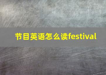 节目英语怎么读festival