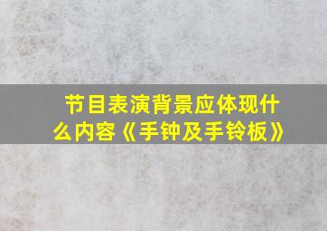 节目表演背景应体现什么内容《手钟及手铃板》