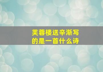 芙蓉楼送辛渐写的是一首什么诗