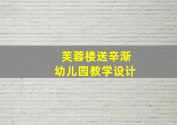 芙蓉楼送辛渐幼儿园教学设计