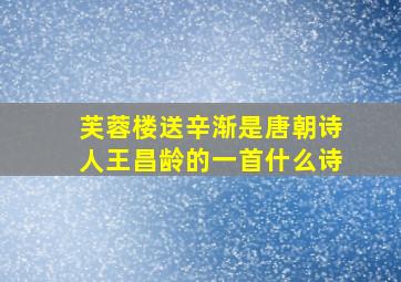 芙蓉楼送辛渐是唐朝诗人王昌龄的一首什么诗