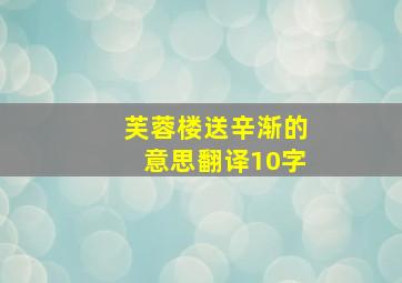 芙蓉楼送辛渐的意思翻译10字