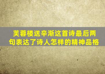 芙蓉楼送辛渐这首诗最后两句表达了诗人怎样的精神品格