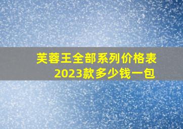 芙蓉王全部系列价格表2023款多少钱一包