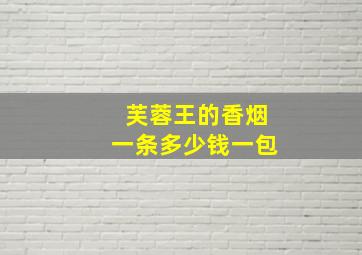 芙蓉王的香烟一条多少钱一包