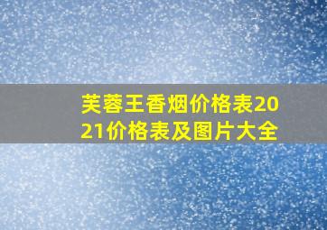 芙蓉王香烟价格表2021价格表及图片大全