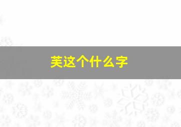 芙这个什么字