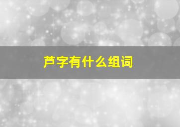 芦字有什么组词