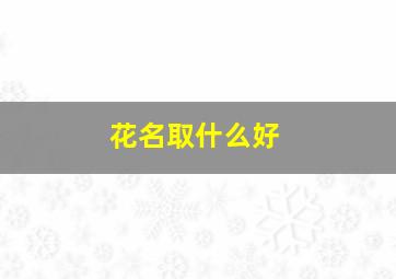 花名取什么好