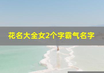 花名大全女2个字霸气名字