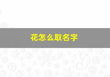 花怎么取名字