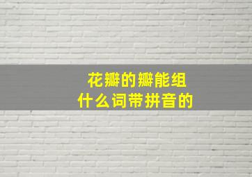 花瓣的瓣能组什么词带拼音的