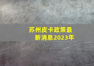 苏州皮卡政策最新消息2023年